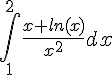 4$ \int_1^{2} \frac{x+ln(x)}{x^2} dx 